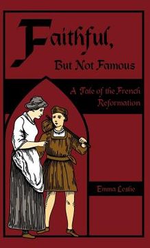 portada faithful, but not famous: a tale of the french reformation (en Inglés)