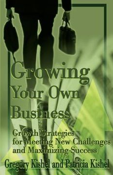 portada growing your own business: growth strategies for meeting new challenges and maximizing success (en Inglés)