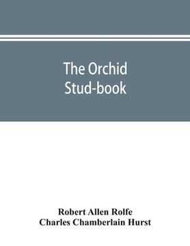 portada The orchid stud-book: an enumeration of hybrid orchids of artificial origin, with their parents, raisers, date of first flowering, reference