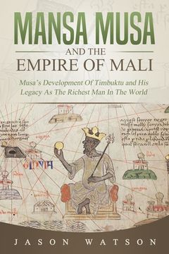 portada Mansa Musa and The Empire of Mali: Musa's Development Of Timbuktu And His Legacy As The Richest Man In The World (en Inglés)