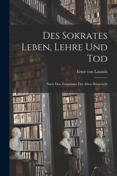 portada Des Sokrates Leben, Lehre Und Tod: Nach Den Zeugnissen Der Alten Dargestellt (en Alemán)