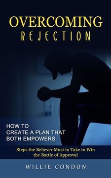portada Overcoming Rejection: How to Create a Plan That Both Empowers (Steps the Believer Must to Take to Win the Battle of Approval) (en Inglés)