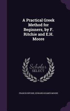 portada A Practical Greek Method for Beginners, by F. Ritchie and E.H. Moore (en Inglés)