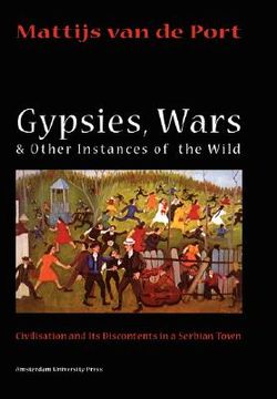 portada gypsies, wars and other instances of the wild: civilization and its discontents in a serbian town (in English)