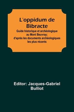 portada L'oppidum de Bibracte; Guide historique et archéologique au Mont Beuvray; d'après les documents archéologiques les plus récents (en Francés)