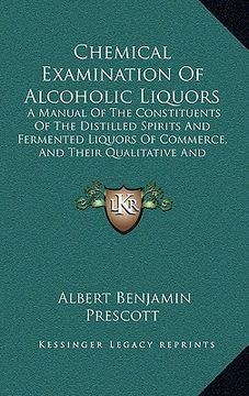 portada chemical examination of alcoholic liquors: a manual of the constituents of the distilled spirits and fermented liquors of commerce, and their qualitat (en Inglés)