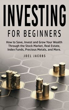 portada Investing For Beginners: How to Save, Invest and Grow Your Wealth Through the Stock Market, Real Estate, Index Funds, Precious Metals, and More (en Inglés)