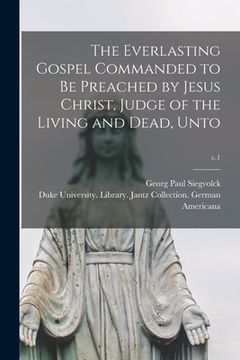 portada The Everlasting Gospel Commanded to Be Preached by Jesus Christ, Judge of the Living and Dead, Unto; c.1 (en Inglés)