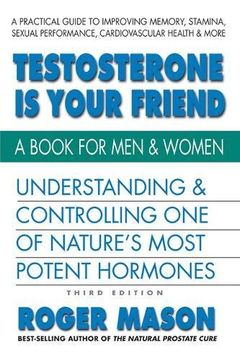 portada Testosterone is Your Friend, Third Edition: Understanding & Controlling one of Nature's Most Potent Hormones 