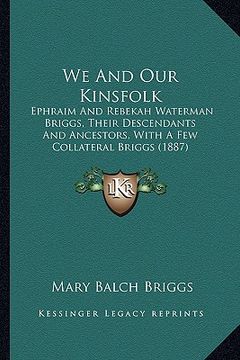 portada we and our kinsfolk: ephraim and rebekah waterman briggs, their descendants and ancestors, with a few collateral briggs (1887) (en Inglés)