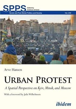 portada Urban Protest: A Spatial Perspective on Kyiv, Minsk, and Moscow (Soviet and Post–Soviet Politics and Society) 