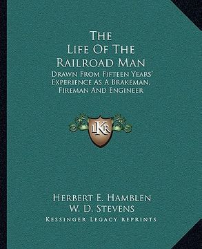 portada the life of the railroad man: drawn from fifteen years' experience as a brakeman, fireman and engineer (in English)