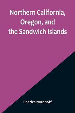 portada Northern California, Oregon, and the Sandwich Islands (in English)