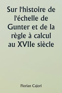 portada Sur l'histoire de l'échelle de Gunter et de la règle à calcul au XVIIe siècle (en Francés)