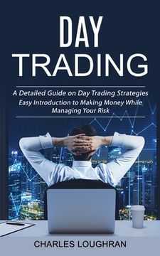 portada Day Trading: A Detailed Guide on Day Trading Strategies (Easy Introduction to Making Money While Managing Your Risk) (en Inglés)