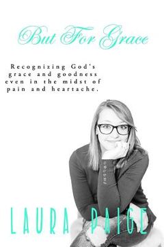 portada But for Grace: Recognizing God's grace and goodness even in the midst of pain and heartache