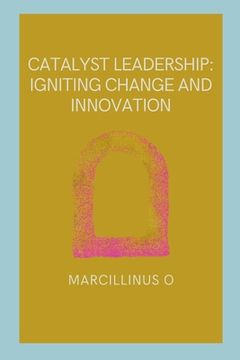 portada Catalyst Leadership: Igniting Change and Innovation (en Inglés)
