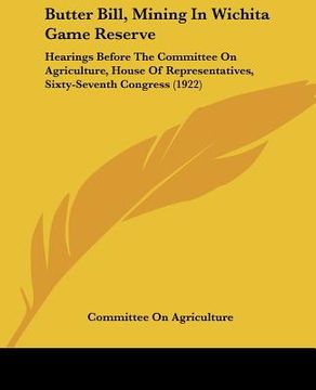 portada butter bill, mining in wichita game reserve: hearings before the committee on agriculture, house of representatives, sixty-seventh congress (1922) (en Inglés)