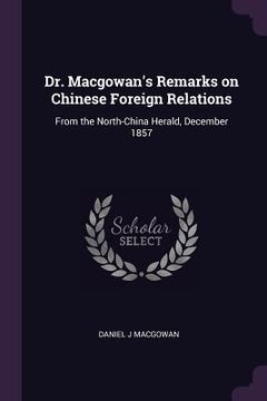 portada Dr. Macgowan's Remarks on Chinese Foreign Relations: From the North-China Herald, December 1857 (en Inglés)