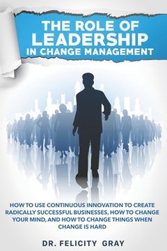 portada The Role Of Leadership In Change Management: How To Use Continuous Innovation To Create Radically Successful Businesses, How to Change Your Mind, And (en Inglés)