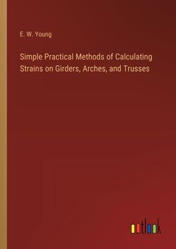 portada Simple Practical Methods of Calculating Strains on Girders, Arches, and Trusses (en Inglés)