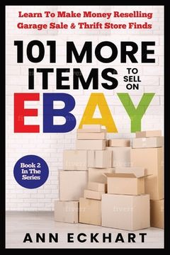 portada 101 MORE Items To Sell On Ebay: Learn How To Make Money Reselling Garage Sale & Thrift Store Finds (en Inglés)