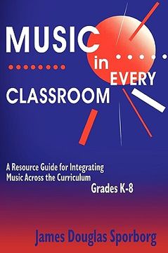 portada music in every classroom: a resource guide for integrating music across the curriculum, grades k8 (en Inglés)