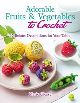 portada Adorable Fruits & Vegetables to Crochet: Delicious Decorations for Your Table (en Inglés)