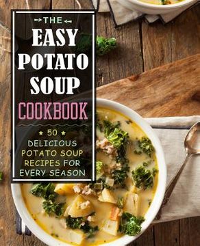 portada The Easy Potato Soup Cookbook: 50 Delicious Potato Soup Recipes for Every Season (2nd Edition)