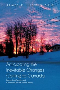 portada Anticipating the Inevitable Changes Coming to Canada: Preparing Canada and Canadians for the 22nd Century