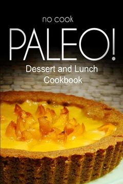 portada No-Cook Paleo! - Dessert and Lunch Cookbook: Ultimate Caveman Cookbook Series, Perfect Companion for a low Carb Lifestyle, and raw Diet Food Lifestyle 