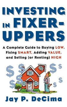 portada Investing in Fixer-Uppers: A Complete Guide to Buying Low, Fixing Smart, Adding Value, a Complete Guide to Buying Low, Fixing Smart, Adding Value 