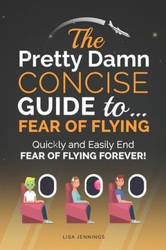 portada The Pretty Damn Concise Guide To...Fear of Flying: Quickly and Easily End Fear of Flying Forever! (in English)