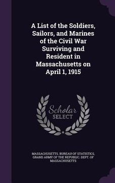 portada A List of the Soldiers, Sailors, and Marines of the Civil War Surviving and Resident in Massachusetts on April 1, 1915