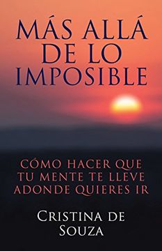 portada Más Allá de lo Imposible: Cómo Hacer que tu Mente te Lleve Adonde Quieres ir (in Spanish)