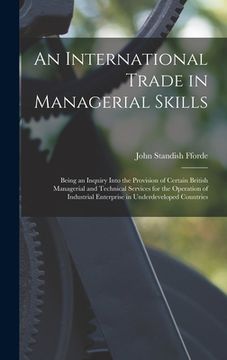 portada An International Trade in Managerial Skills; Being an Inquiry Into the Provision of Certain British Managerial and Technical Services for the Operatio