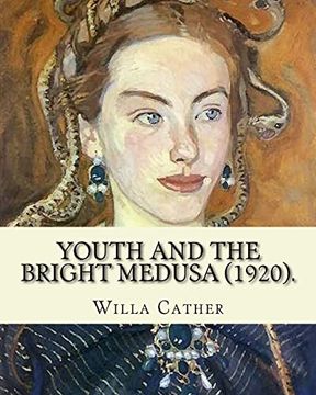 portada Youth and the Bright Medusa (1920). By: Willa Cather: Youth and the Bright Medusa is a Collection of Short Stories by Willa Cather, Published in 1920. In an Earlier Collection, the Troll Garden. (en Inglés)