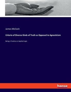 portada Criteria of Diverse Kinds of Truth as Opposed to Agnosticism: Being a Treatise on Applied Logic (en Inglés)