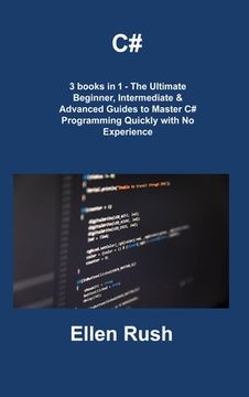 portada C#: 3 books in 1 - The Ultimate Beginner, Intermediate & Advanced Guides to Master C# Programming Quickly with No Experien (in English)