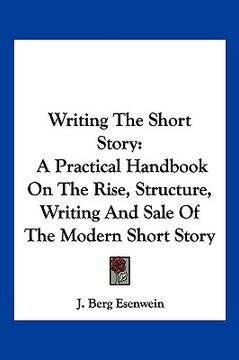 portada writing the short story: a practical handbook on the rise, structure, writing and sale of the modern short story (en Inglés)
