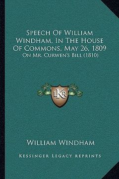 portada speech of william windham, in the house of commons, may 26, 1809: on mr. curwen's bill (1810) (in English)