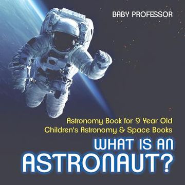 portada What Is An Astronaut? Astronomy Book for 9 Year Old Children's Astronomy & Space Books (en Inglés)