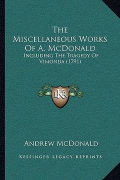 portada the miscellaneous works of a. mcdonald: including the tragedy of vimonda (1791) (in English)
