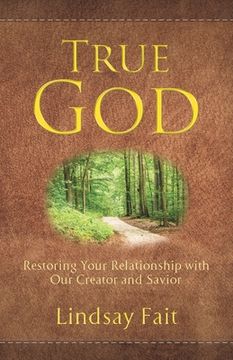 portada True God: Restoring Your Relationship With Our Creator and Savior (en Inglés)