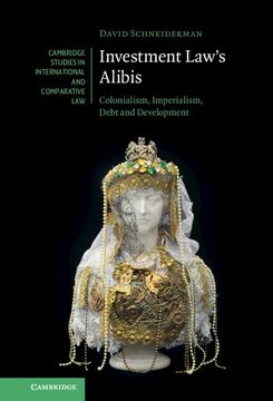 portada Investment Law'S Alibis: Colonialism, Imperialism, Debt and Development (Cambridge Studies in International and Comparative Law) (in English)