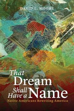 portada That Dream Shall Have a Name: Native Americans Rewriting America (en Inglés)