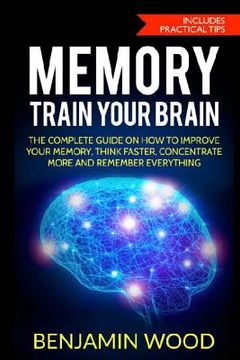 portada Memory. Train Your Brain: The Complete Guide on How to Improve Your Memory, Think Faster, Concentrate More and Remember Everything (en Inglés)