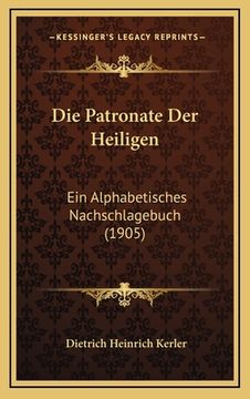 portada Die Patronate Der Heiligen: Ein Alphabetisches Nachschlagebuch (1905) (en Alemán)