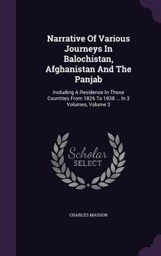portada Narrative Of Various Journeys In Balochistan, Afghanistan And The Panjab: Including A Residence In Those Countries From 1826 To 1838 ... In 3 Volumes,