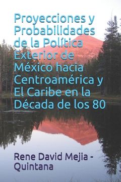 portada Proyecciones y Probabilidades de la Política Exterior de México hacia Centroamérica y El Caribe en la Década de los 80